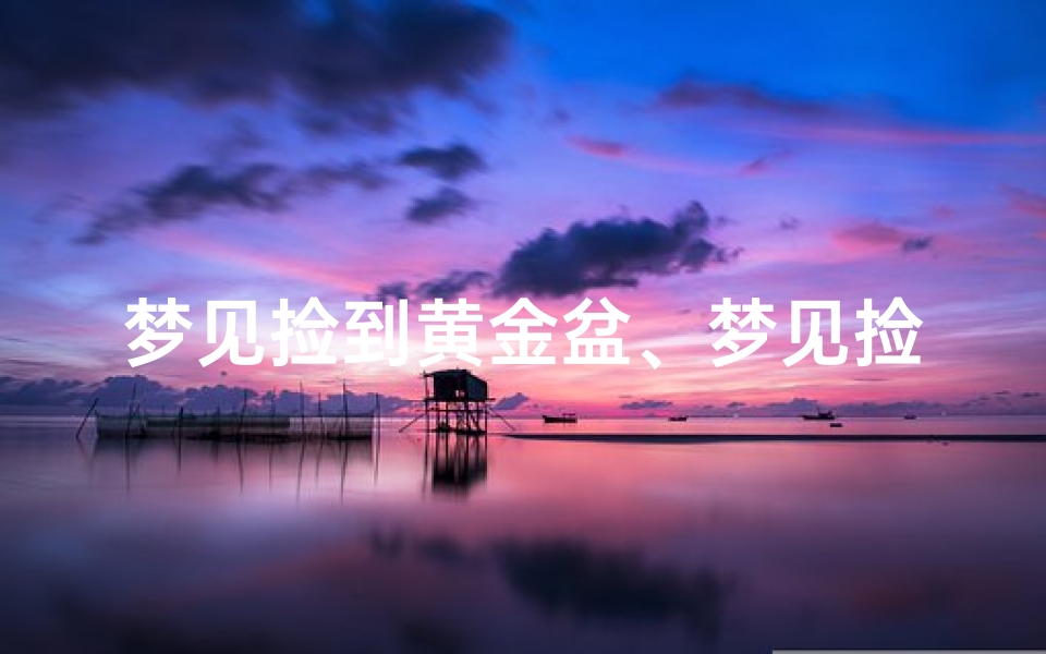 梦见捡到黄金盆、梦见捡到黄金盆子