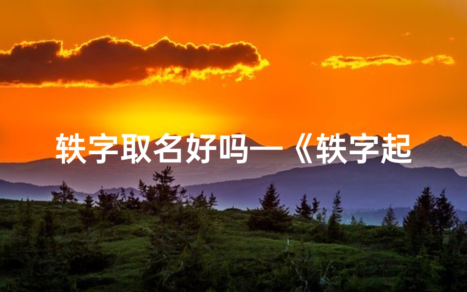 轶字取名好吗—《轶字起名:揭秘男孩名字中的吉凶奥秘》