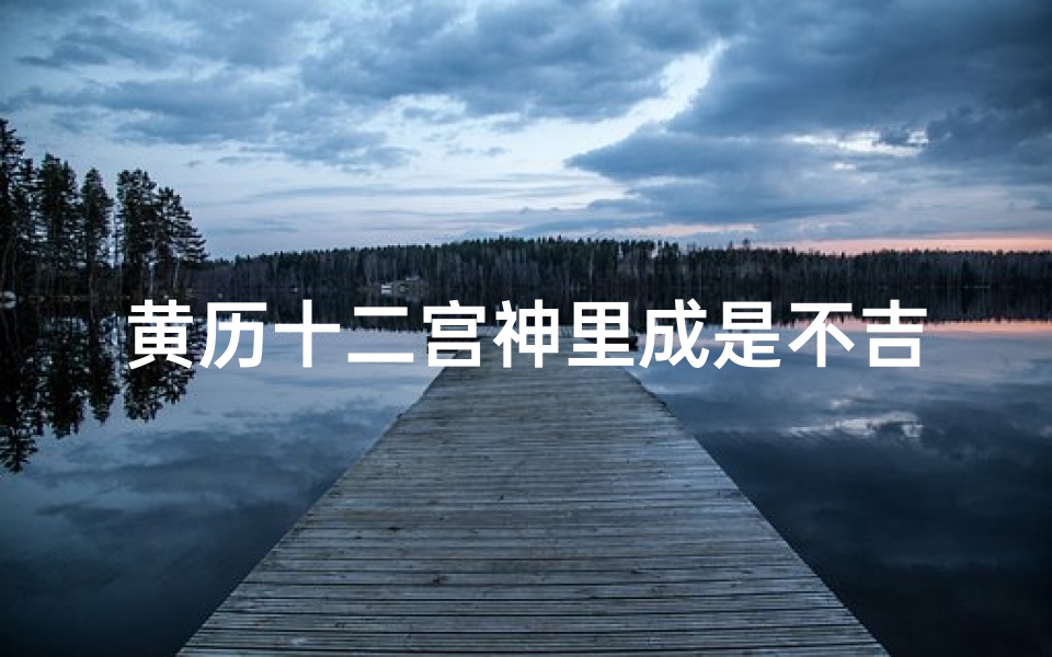 黄历十二宫神里成是不吉日;黄历十二宫神里成不吉日：今日不宜出行，谨防意外