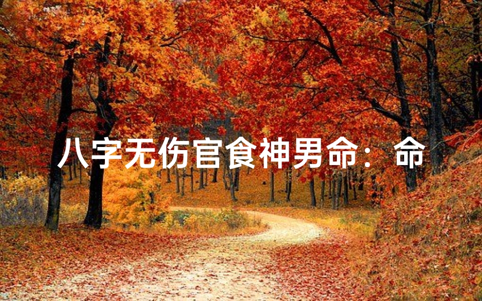 八字无伤官食神男命:命运之谜揭晓