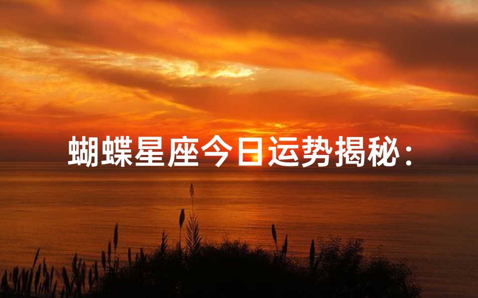 蝴蝶星座今日运势揭秘:好运连连,惊喜不断
