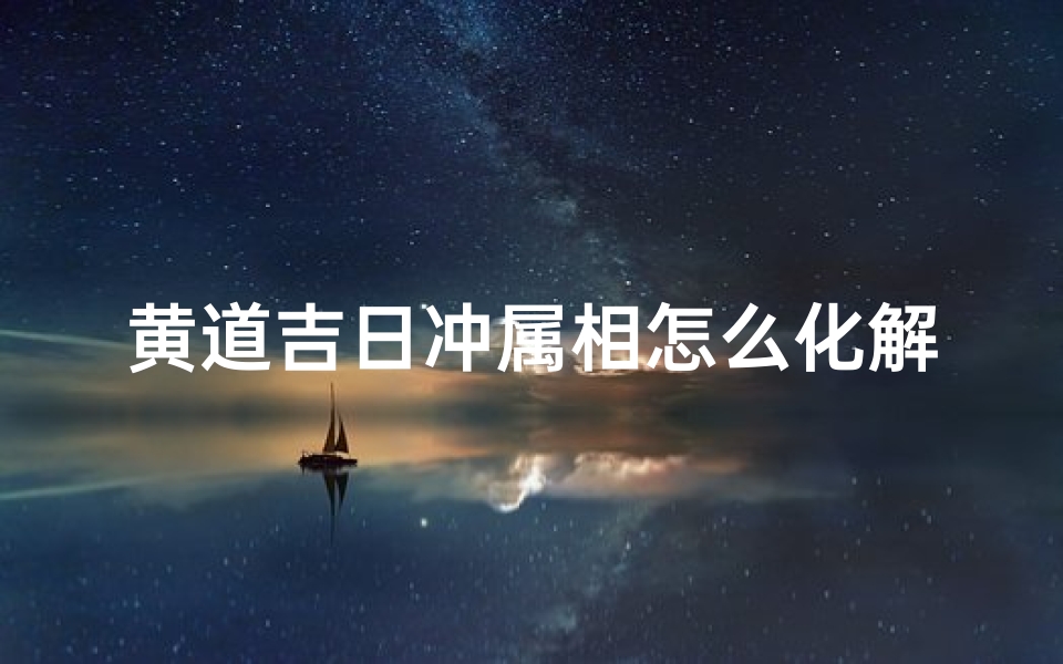 黄道吉日冲属相怎么化解_黄道吉日冲属相究竟有何含义?