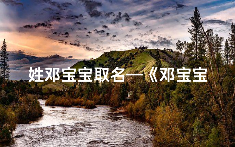 姓邓宝宝取名—《邓宝宝取名攻略:好听名字大揭秘》