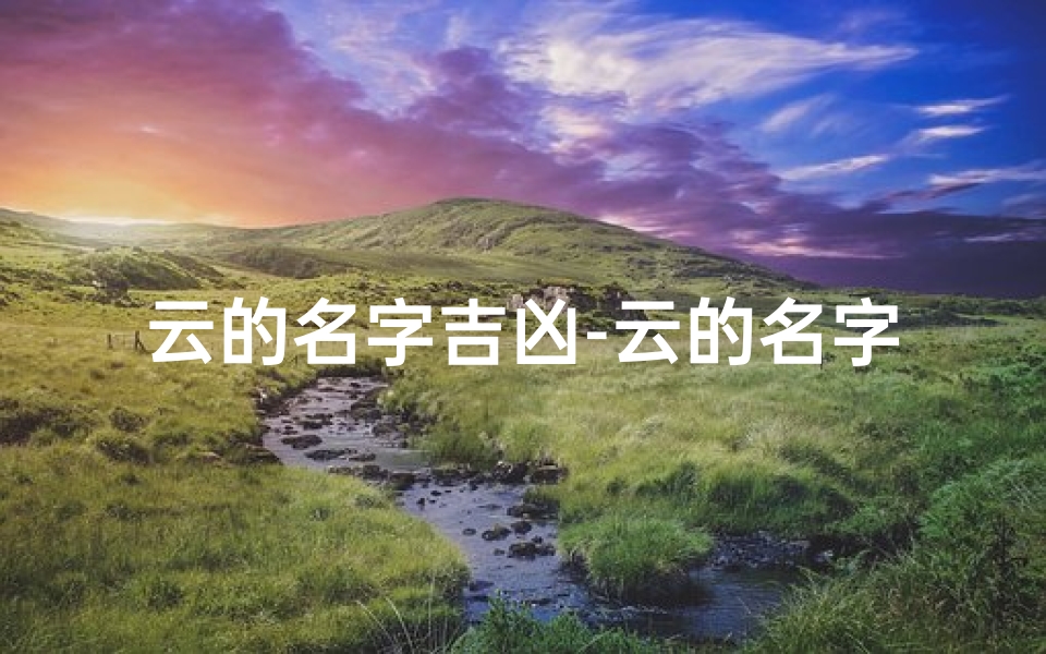 云的名字吉凶-云的名字吉凶揭秘:取名宜忌大公开