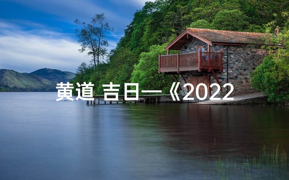 黄道 吉日—《2022黄道吉日推荐:选好时辰迎好运》