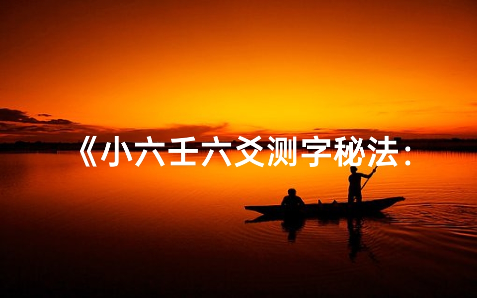 《小六壬六爻测字秘法:精准预知吉凶运势》