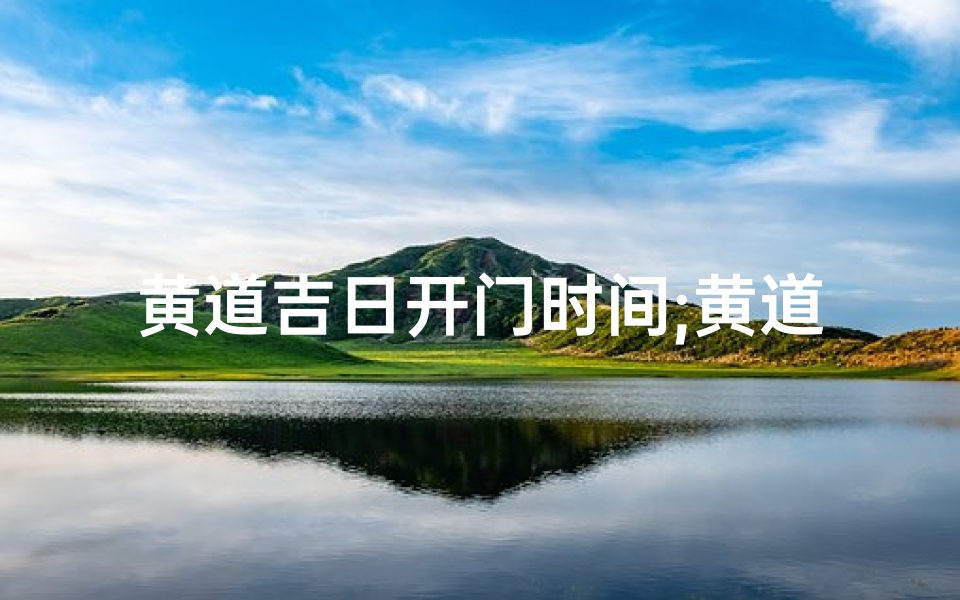 黄道吉日开门时间;黄道吉日开日