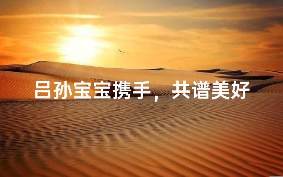 吕孙宝宝携手,共谱美好人生