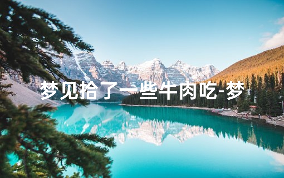 梦见拾了一些牛肉吃-梦见拾到牛肉