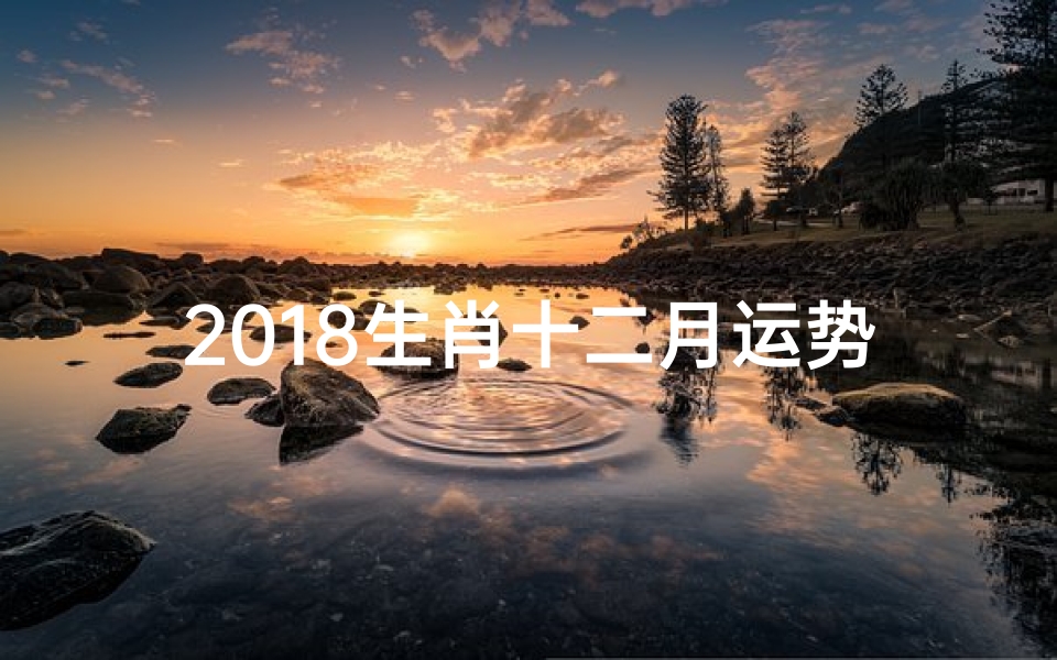 2018生肖十二月运势_2018年12月属相