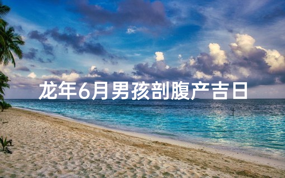 龙年6月男孩剖腹产吉日