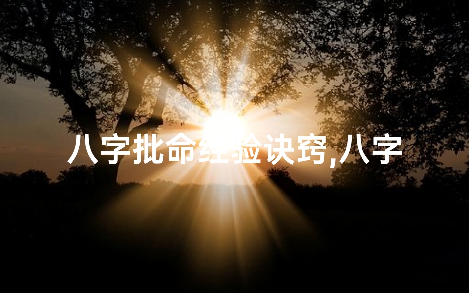 八字批命经验诀窍,八字批命精华诀窍,揭秘命运奥秘