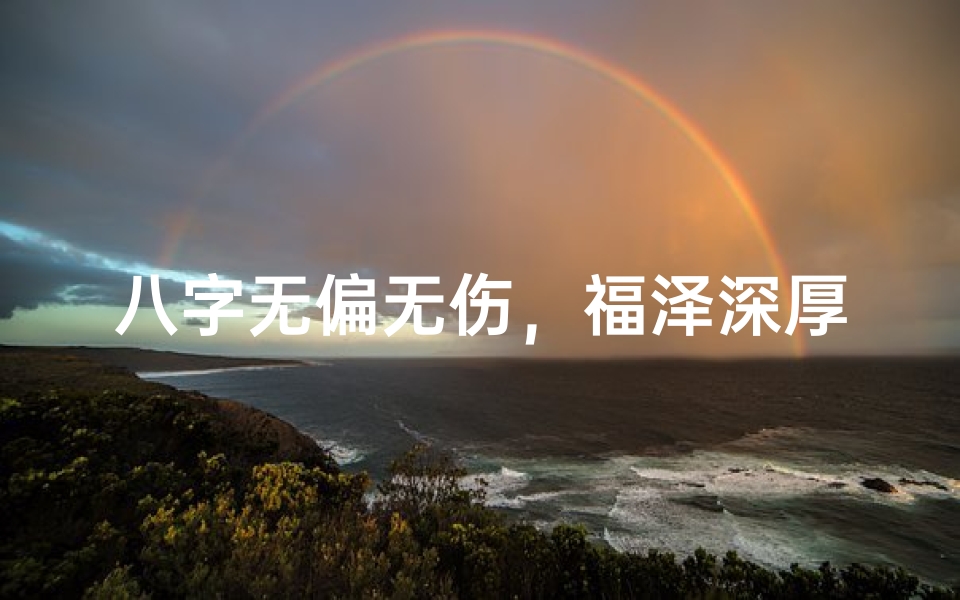 八字无偏无伤,福泽深厚好命格