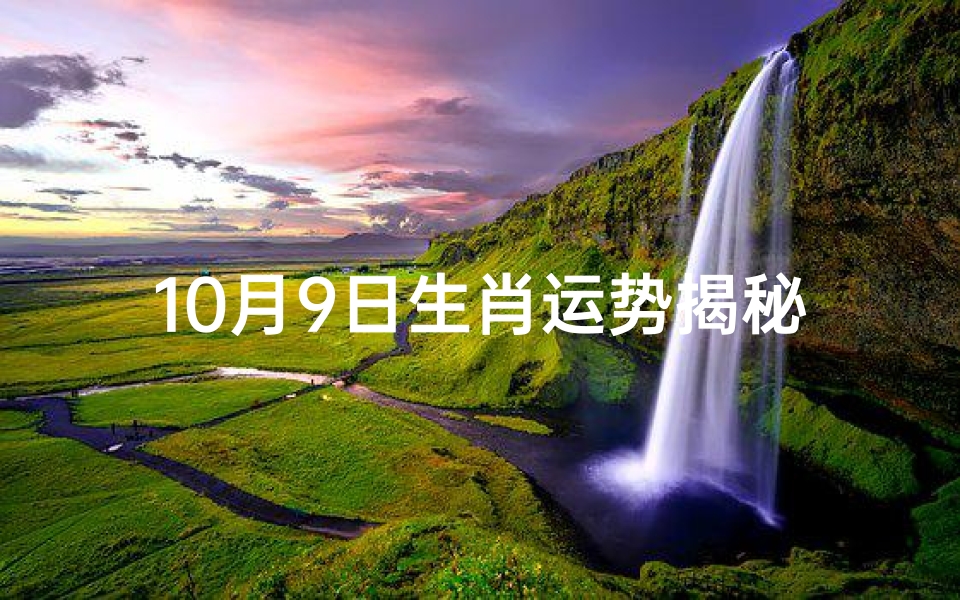 10月9日生肖运势揭秘:运势起伏,吉凶预测