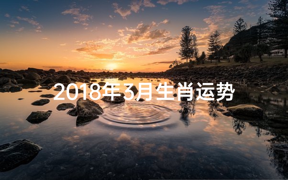 2018年3月生肖运势—2018年各生肖每月运程