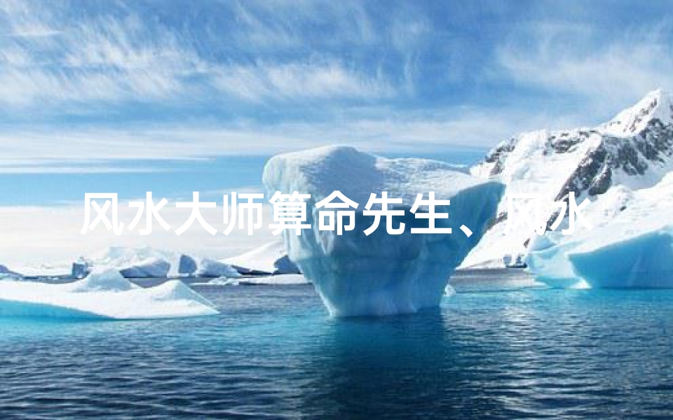 风水大师算命先生、风水大师算命靠谱吗?揭秘真实风水命理真相