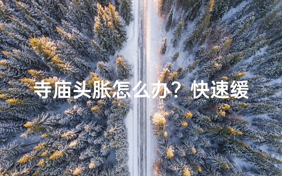 寺庙头胀怎么办?快速缓解小妙招