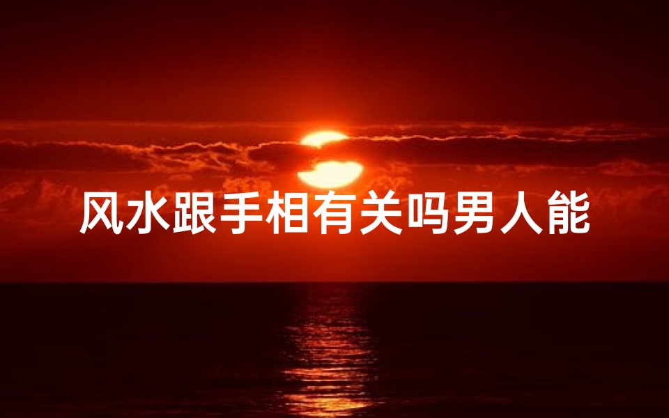风水跟手相有关吗男人能看吗、风水看手相常用语