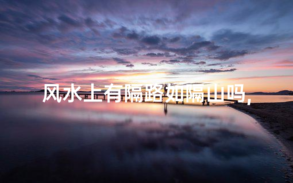 风水上有隔路如隔山吗,隔路之物影响风水:揭秘家居布局禁忌