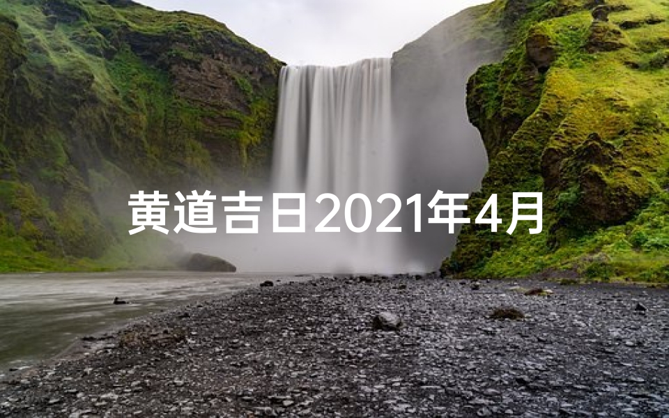 黄道吉日2021年4月黄道吉日-四黄道吉日:宜嫁娶,宜动土,好日子选对时