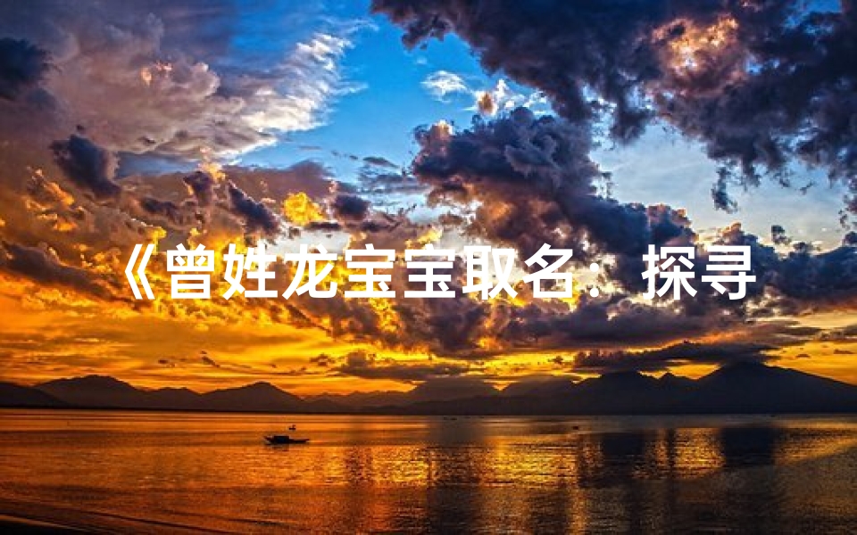 《曾姓龙宝宝取名:探寻独特吉祥好名》