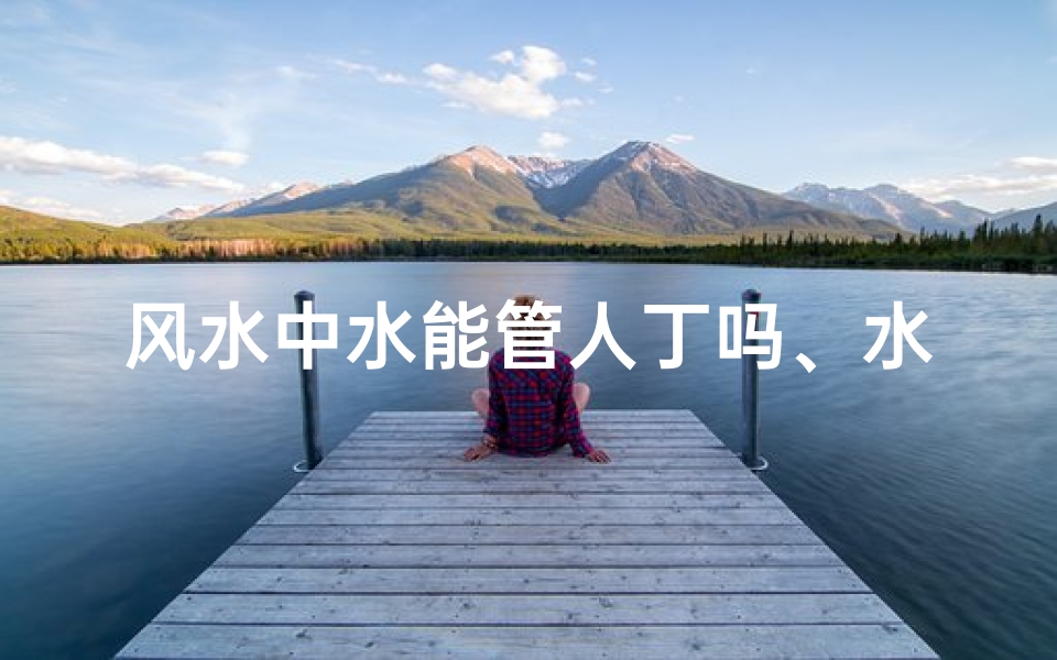 风水中水能管人丁吗、水能挡煞吗