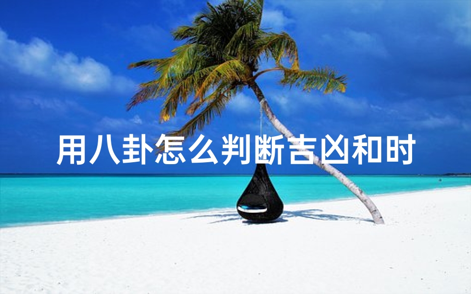 用八卦怎么判断吉凶和时辰(《八卦秘术:揭秘如何判断吉凶》)