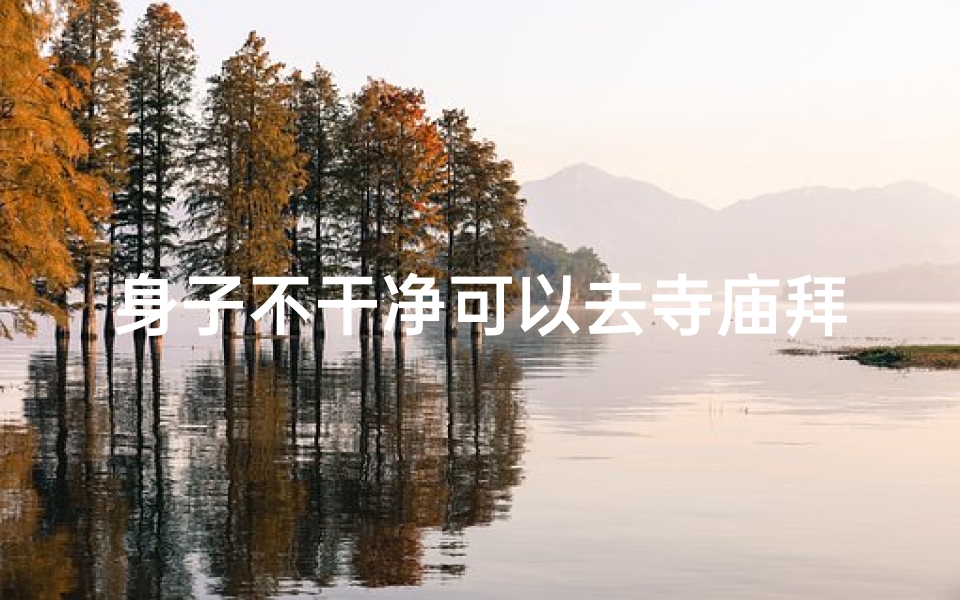 身子不干净可以去寺庙拜拜吗(身子不净可去寺庙拜佛?揭秘拜佛禁忌)
