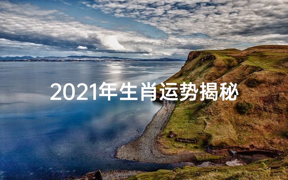 2021年生肖运势揭秘:属什么最旺?