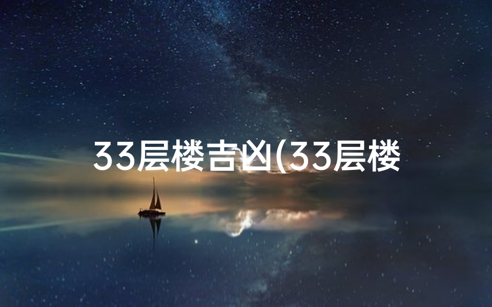 33层楼吉凶(33层楼吉凶之谜:揭秘建筑命运之谜)