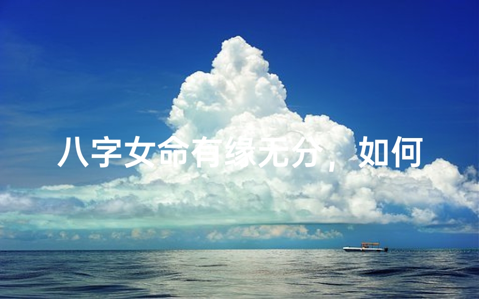 八字女命有缘无分,如何化解命运纠缠?