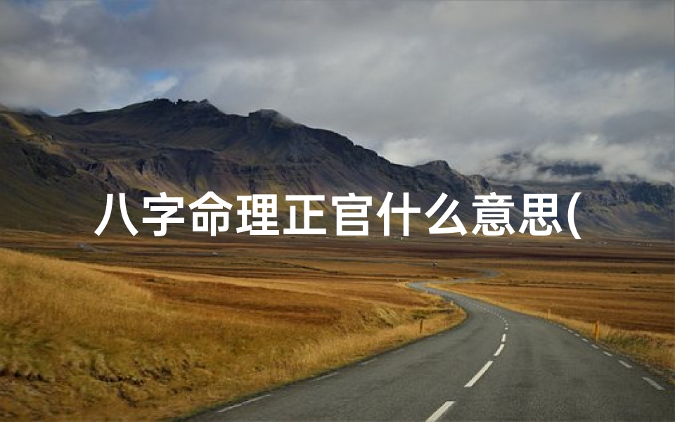 八字命理正官什么意思(八字命理中的正官)