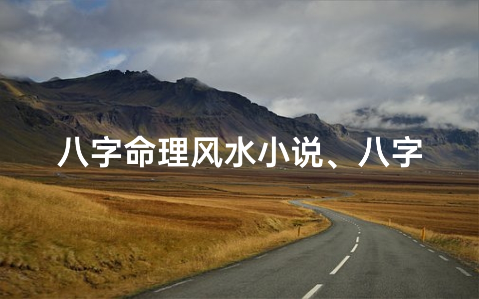 八字命理风水小说、八字命理风水小说免费阅读