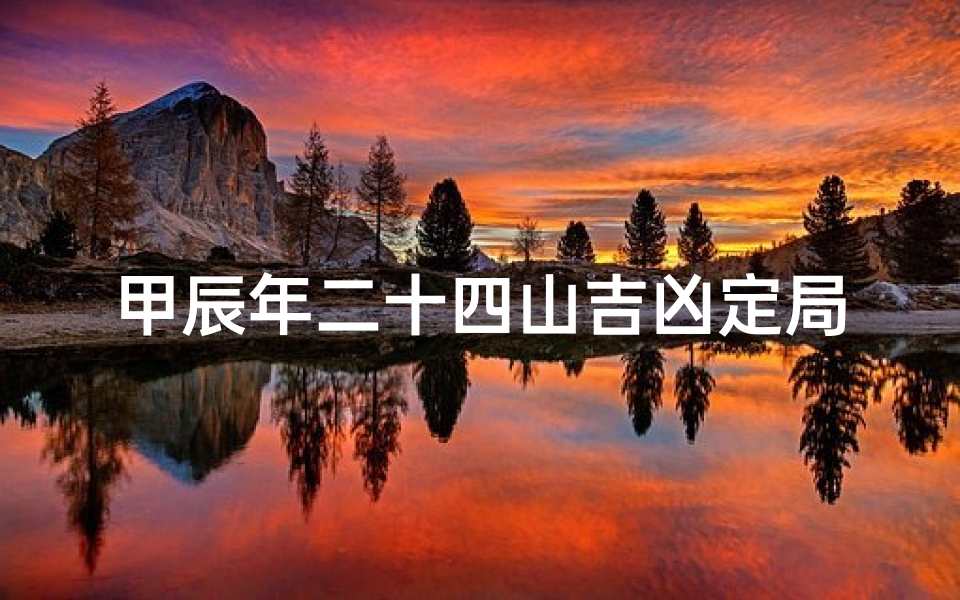 甲辰年二十四山吉凶定局(甲辰是哪年)