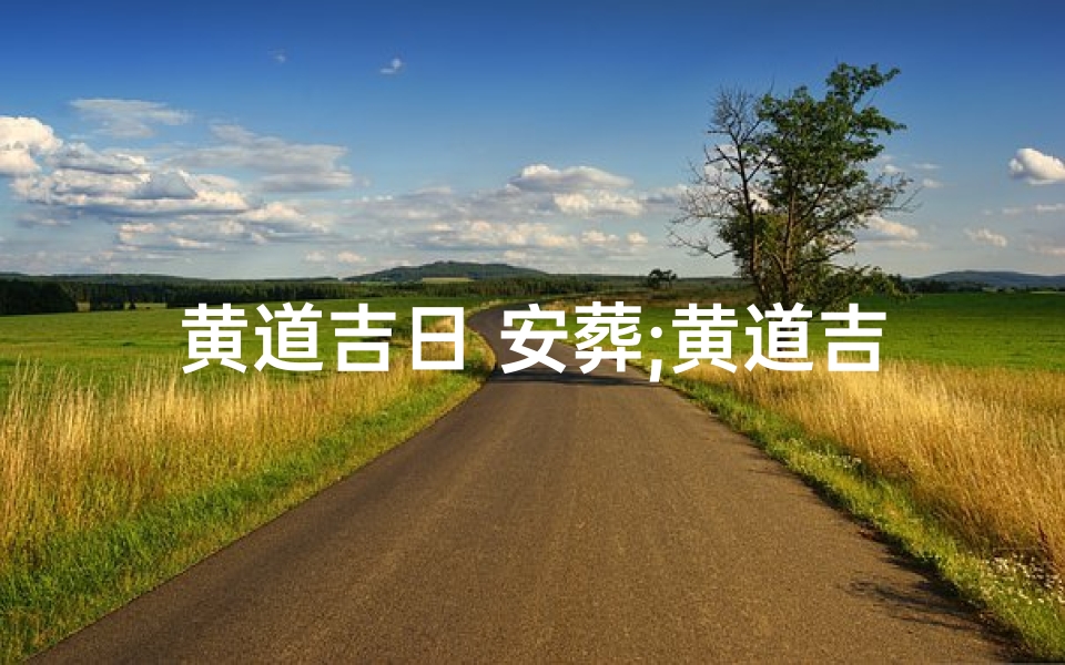 黄道吉日 安葬;黄道吉日禁忌:不宜下葬之谜