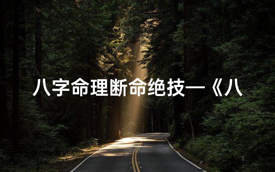 八字命理断命绝技—《八字命理绝技揭秘:精准断命秘籍大公开》