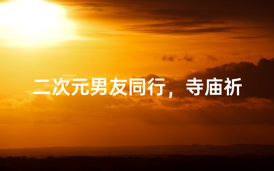 二次元男友同行,寺庙祈福之旅如何?