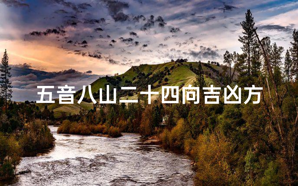 五音八山二十四向吉凶方位_五音八山二十四向:揭秘吉凶方位奥秘