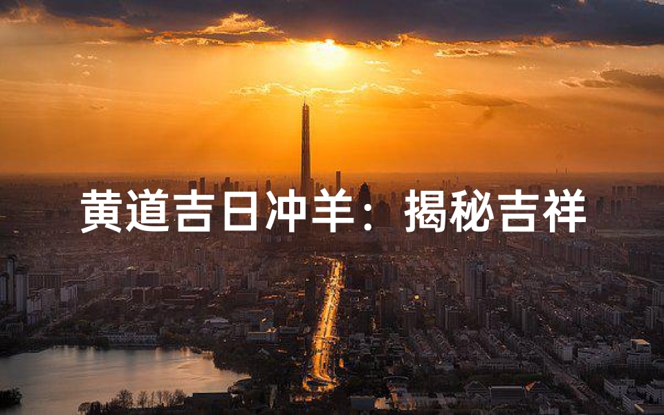 黄道吉日冲羊:揭秘吉祥日子的奥秘