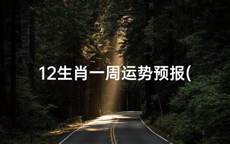 12生肖一周运势预报(6.14-6.20)_《十二生肖3月1日运势揭秘:一周运势大解析》