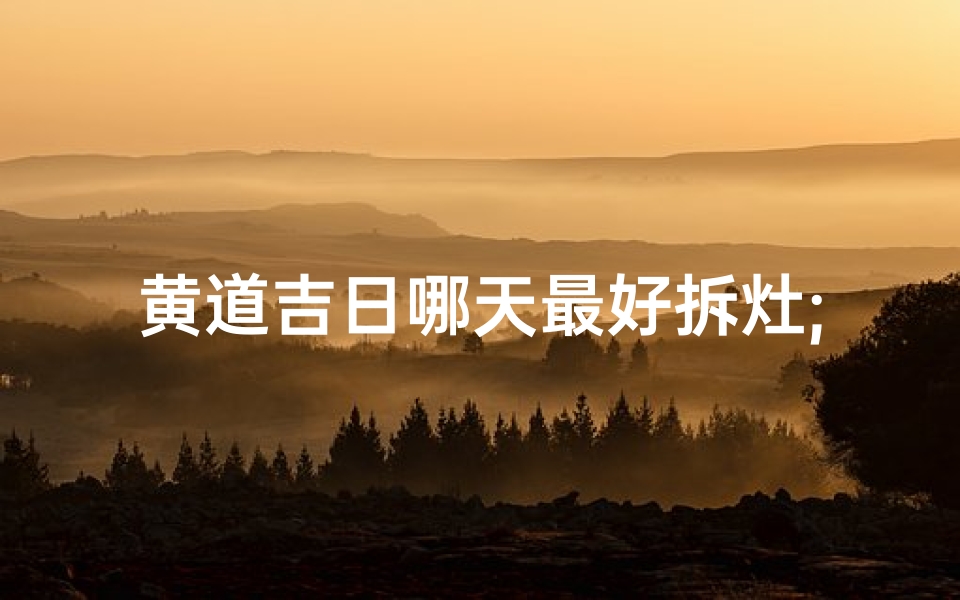 黄道吉日哪天最好拆灶;黄历吉日查询拆灶-优贝算卦网