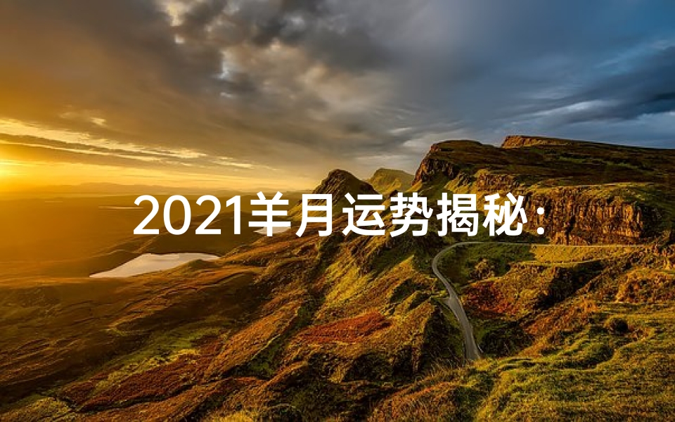 2021羊月运势揭秘:运势大解析