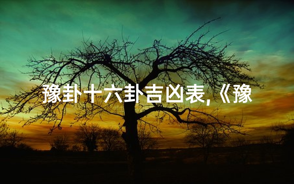 豫卦十六卦吉凶表,《豫卦十六卦吉凶解析:智慧之门的指引》