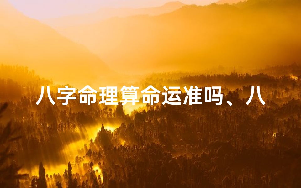 八字命理算命运准吗、八字命理算命运准吗女