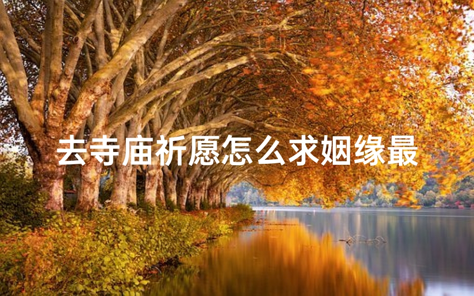 去寺庙祈愿怎么求姻缘最灵验;寺庙祈愿求姻缘,这样做最灵验
