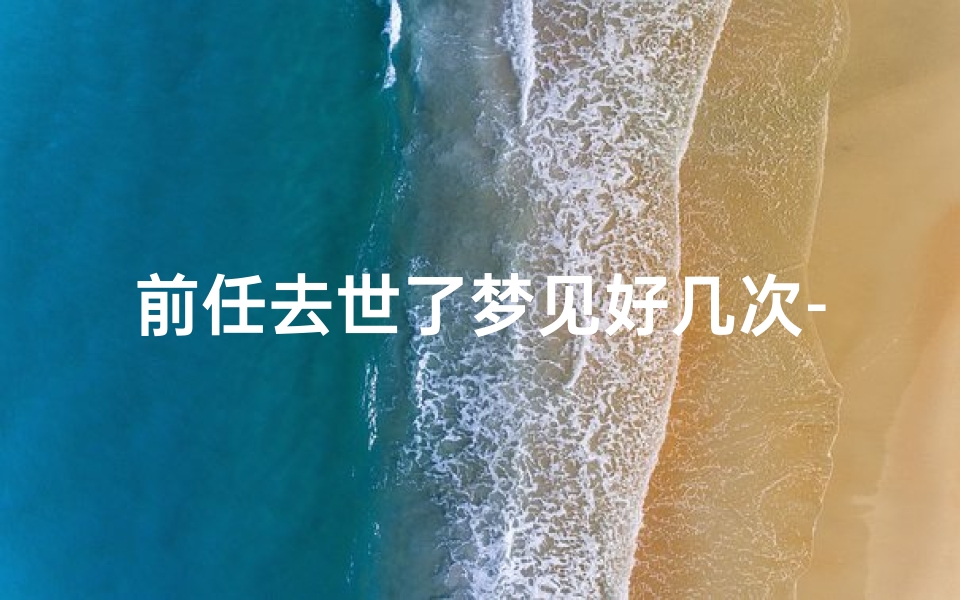 前任去世了梦见好几次-老梦见前任死掉