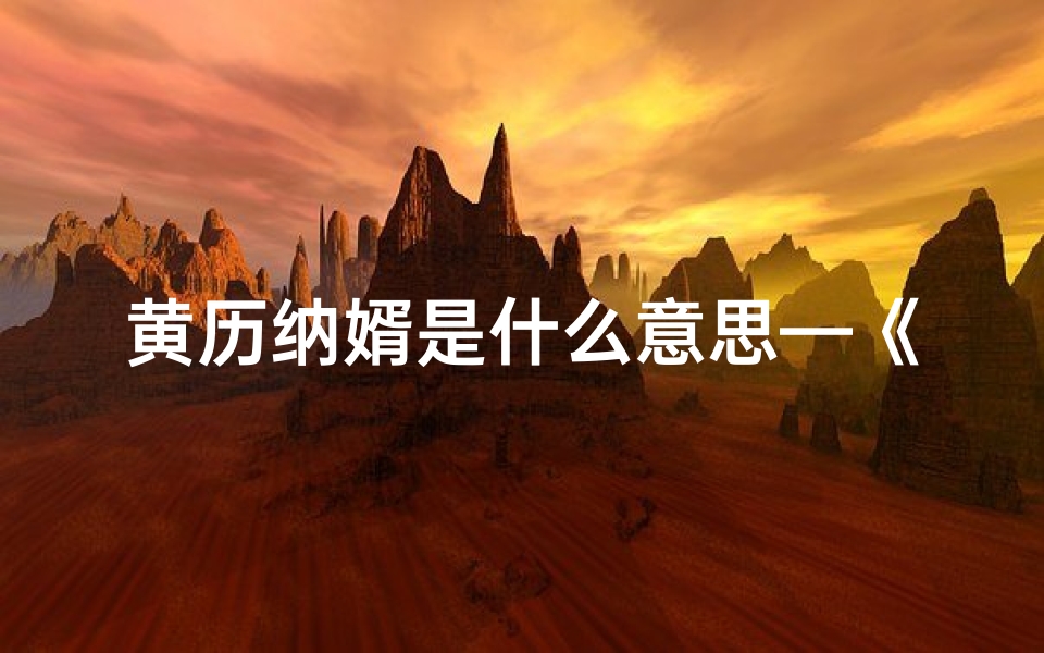 黄历纳婿是什么意思—《黄道吉日纳婿,喜结良缘佳期》