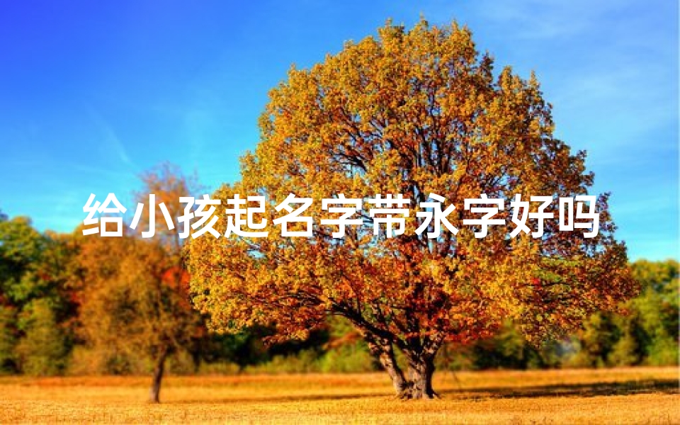 给小孩起名字带永字好吗