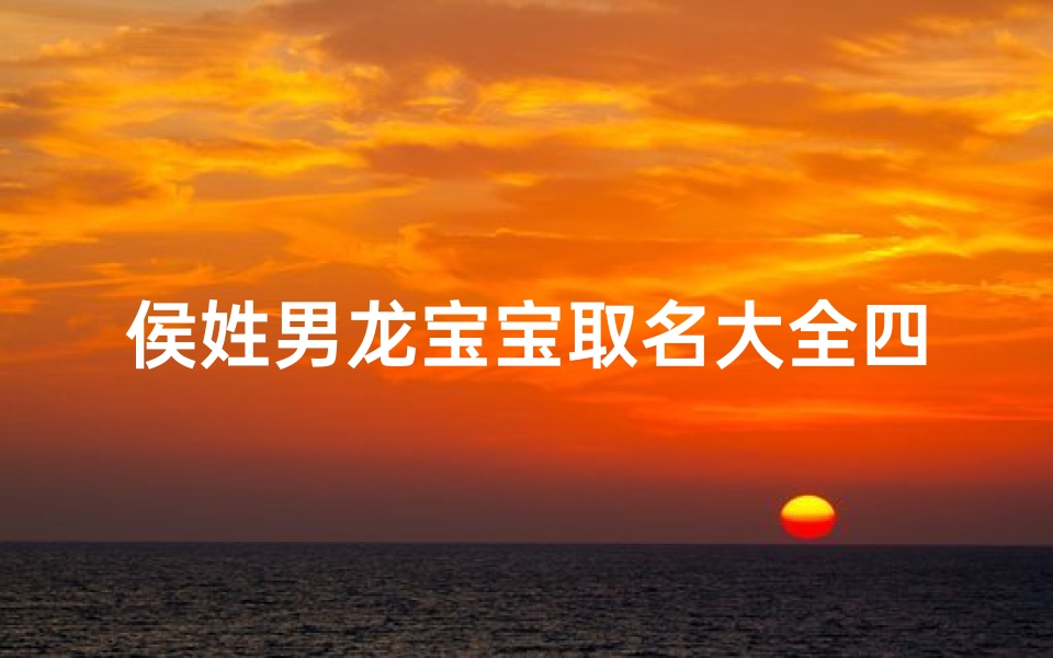 侯姓男龙宝宝取名大全四个字;《侯姓龙宝宝取名大全:吉祥龙年好名字精选》