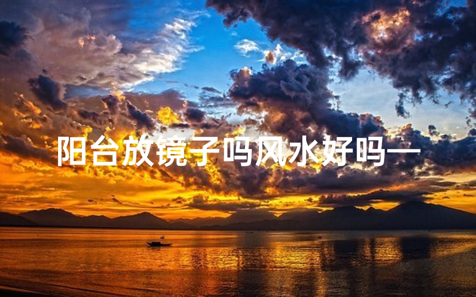 阳台放镜子吗风水好吗—阳台摆放镜子风水禁忌揭秘